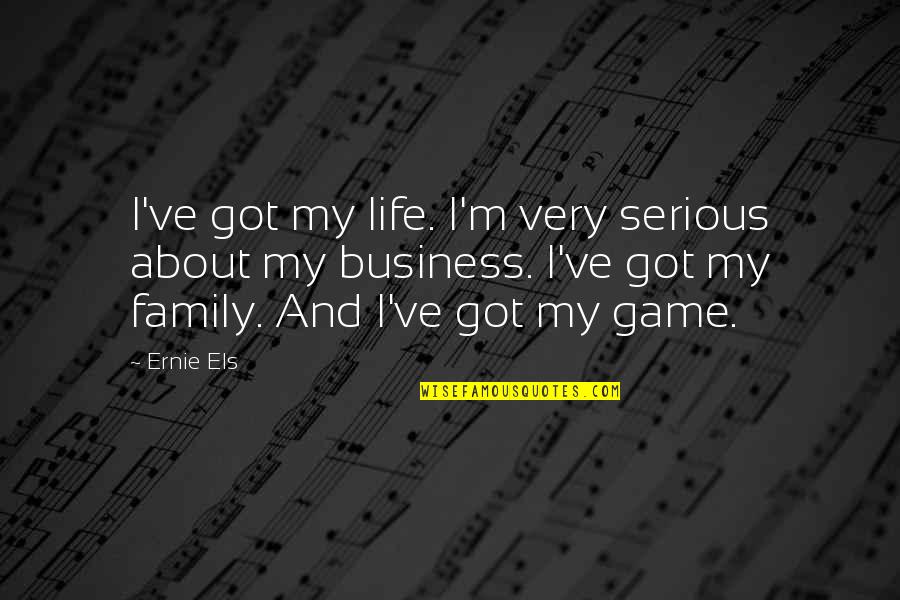 I've Got The Best Family Quotes By Ernie Els: I've got my life. I'm very serious about