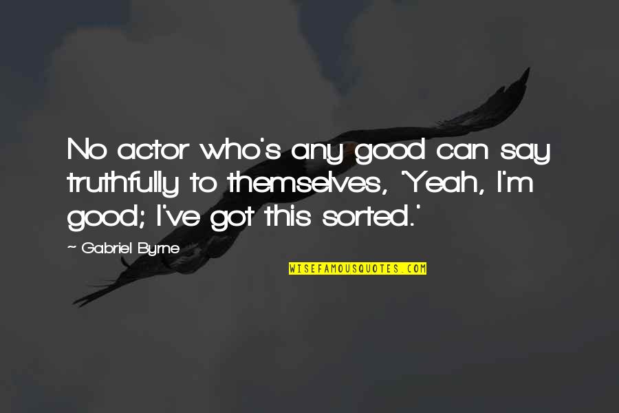 I've Got This Quotes By Gabriel Byrne: No actor who's any good can say truthfully