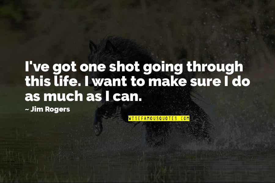 I've Got This Quotes By Jim Rogers: I've got one shot going through this life.