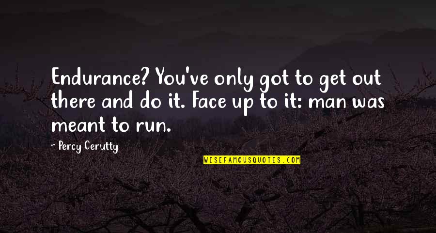 I've Got Your Man Quotes By Percy Cerutty: Endurance? You've only got to get out there I've Got Your Man Quotes By Percy Cerutty: Endurance? You've only got to get out there