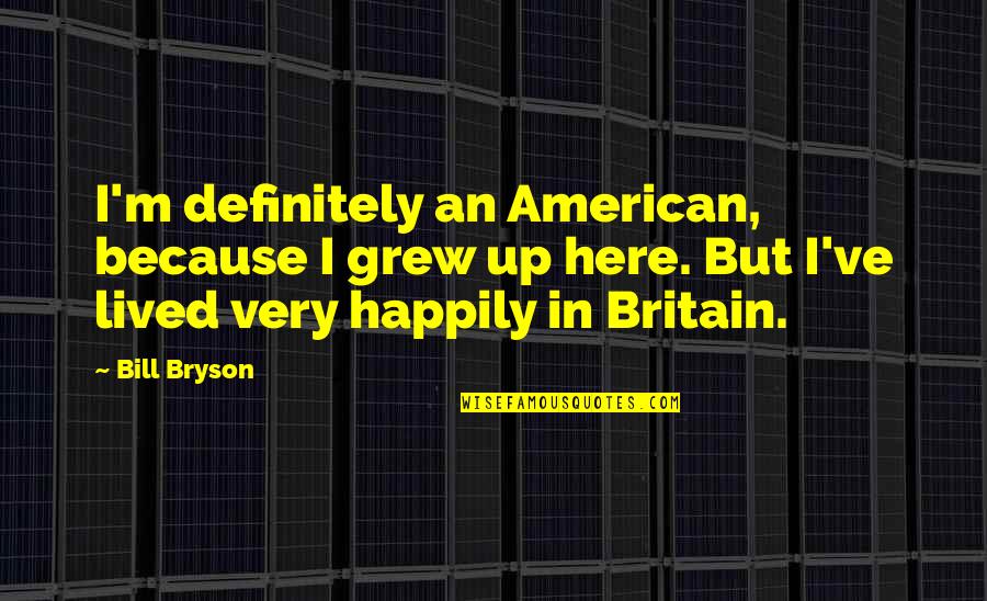 I've Grew Up Quotes By Bill Bryson: I'm definitely an American, because I grew up I've Grew Up Quotes By Bill Bryson: I'm definitely an American, because I grew up