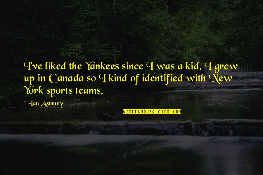 I've Grew Up Quotes By Ian Astbury: I've liked the Yankees since I was a I've Grew Up Quotes By Ian Astbury: I've liked the Yankees since I was a