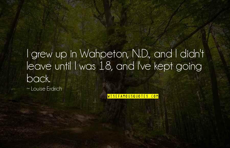 I've Grew Up Quotes By Louise Erdrich: I grew up in Wahpeton, N.D., and I I've Grew Up Quotes By Louise Erdrich: I grew up in Wahpeton, N.D., and I