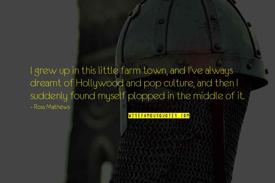 I've Grew Up Quotes By Ross Mathews: I grew up in this little farm town, I've Grew Up Quotes By Ross Mathews: I grew up in this little farm town,