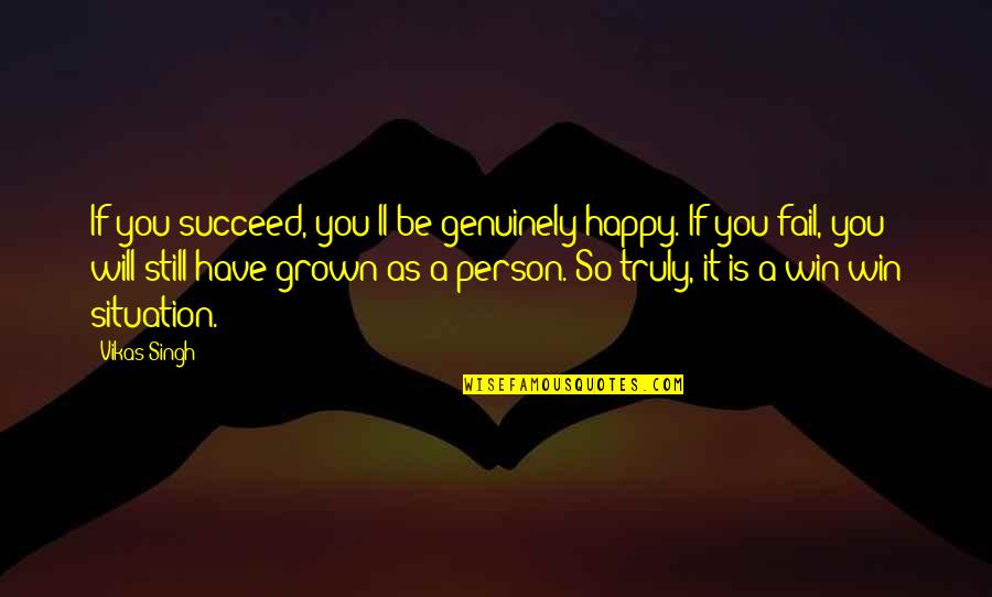 I've Grown As A Person Quotes By Vikas Singh: If you succeed, you'll be genuinely happy. If I've Grown As A Person Quotes By Vikas Singh: If you succeed, you'll be genuinely happy. If