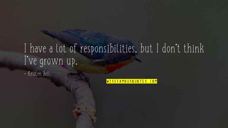 I've Grown Quotes By Kristen Bell: I have a lot of responsibilities, but I