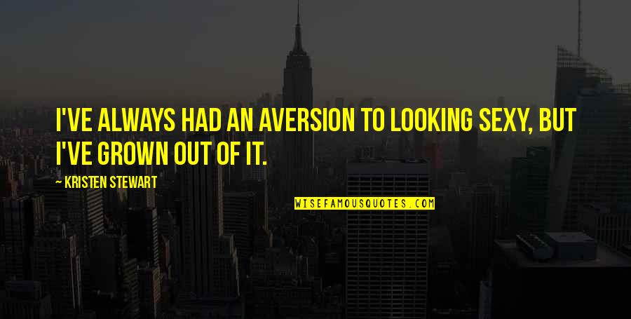 I've Grown Quotes By Kristen Stewart: I've always had an aversion to looking sexy,