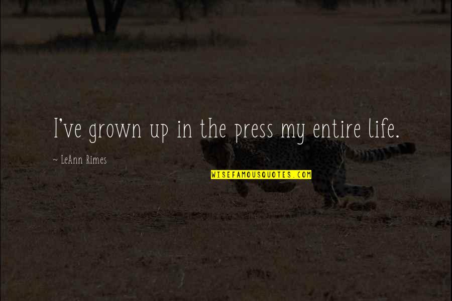 I've Grown Quotes By LeAnn Rimes: I've grown up in the press my entire