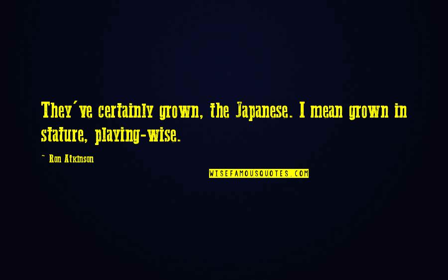 I've Grown Quotes By Ron Atkinson: They've certainly grown, the Japanese. I mean grown