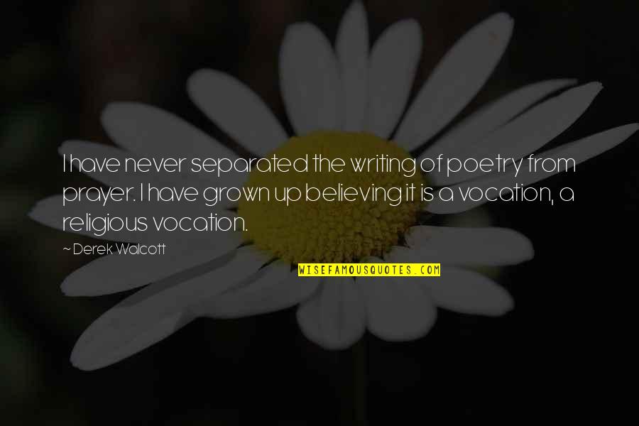 I've Grown Up Quotes By Derek Walcott: I have never separated the writing of poetry