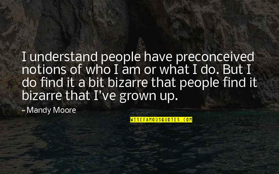 I've Grown Up Quotes By Mandy Moore: I understand people have preconceived notions of who