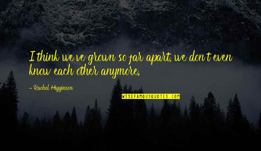 I've Grown Up Quotes By Rachel Higginson: I think we've grown so far apart, we