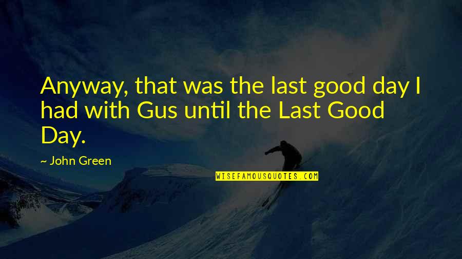 I've Had A Good Day Quotes By John Green: Anyway, that was the last good day I