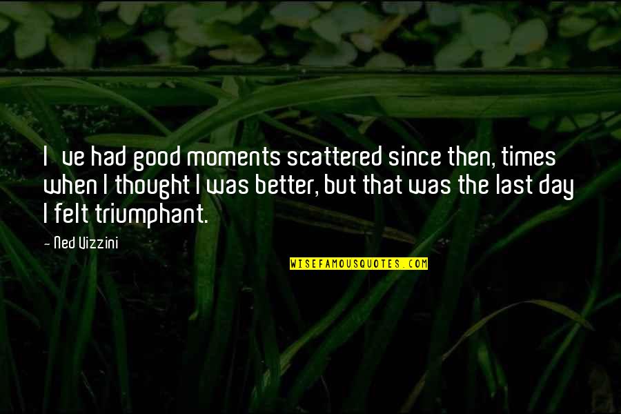 I've Had A Good Day Quotes By Ned Vizzini: I've had good moments scattered since then, times
