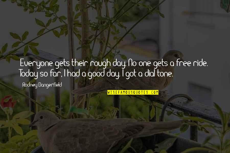 I've Had A Good Day Quotes By Rodney Dangerfield: Everyone gets their rough day. No one gets