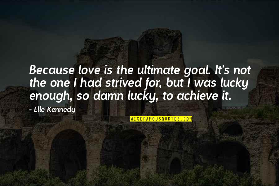 I've Had Enough Love Quotes By Elle Kennedy: Because love is the ultimate goal. It's not