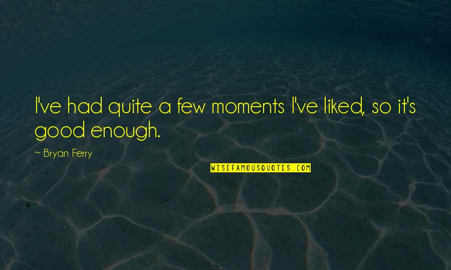 I've Had Enough Now Quotes By Bryan Ferry: I've had quite a few moments I've liked,