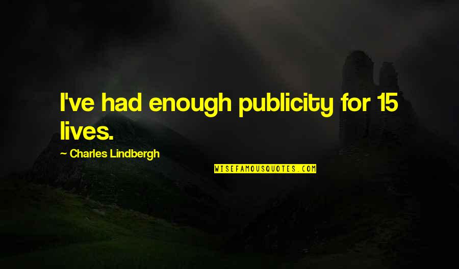 I've Had Enough Now Quotes By Charles Lindbergh: I've had enough publicity for 15 lives.