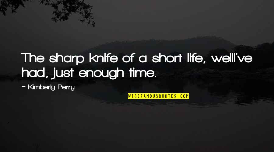 I've Had Enough Now Quotes By Kimberly Perry: The sharp knife of a short life, wellI've