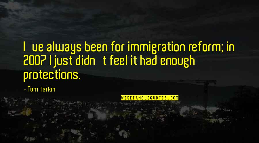 I've Had Enough Now Quotes By Tom Harkin: I've always been for immigration reform; in 2007