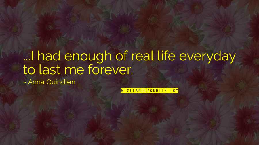 I've Had Enough Of Life Quotes By Anna Quindlen: ...I had enough of real life everyday to