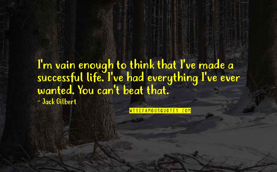 I've Had Enough Of Life Quotes By Jack Gilbert: I'm vain enough to think that I've made
