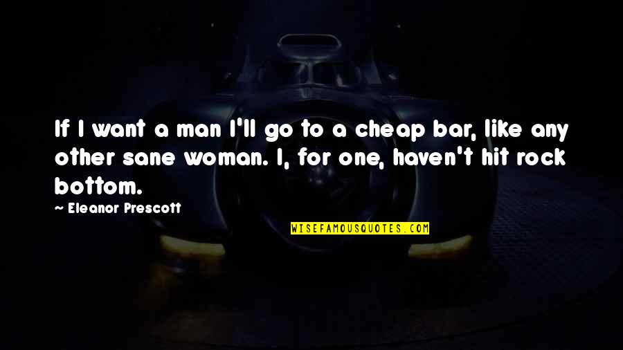 I've Hit Rock Bottom Quotes By Eleanor Prescott: If I want a man I'll go to