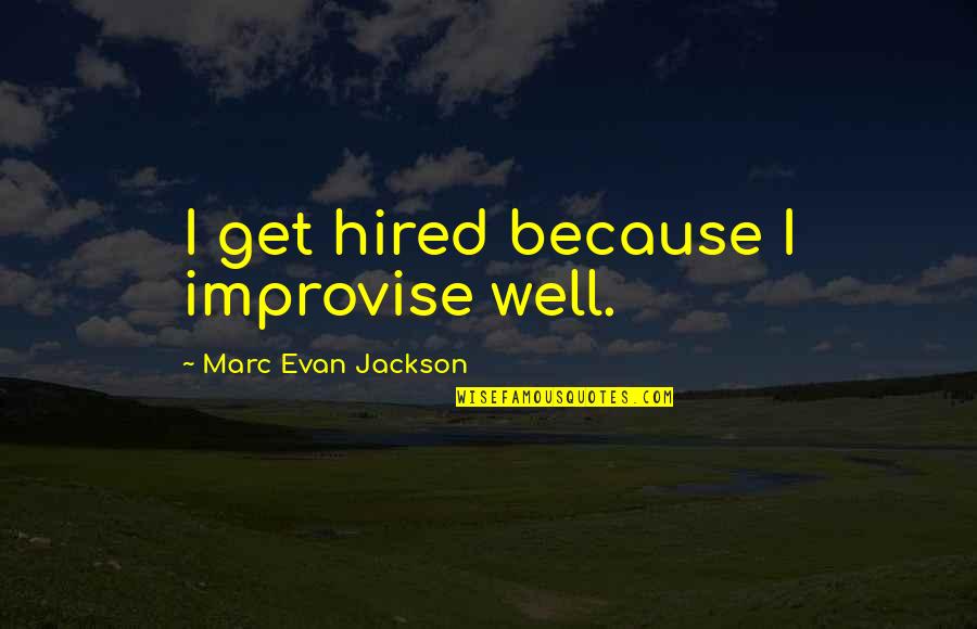 Ive Just Had A Baby Quotes By Marc Evan Jackson: I get hired because I improvise well. Ive Just Had A Baby Quotes By Marc Evan Jackson: I get hired because I improvise well.