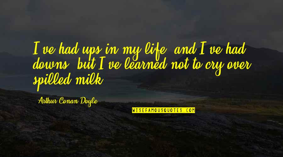 I've Learned Life Quotes By Arthur Conan Doyle: I've had ups in my life, and I've