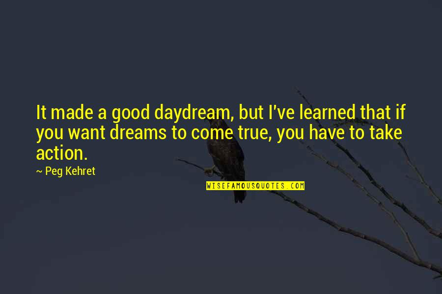 I've Learned Life Quotes By Peg Kehret: It made a good daydream, but I've learned