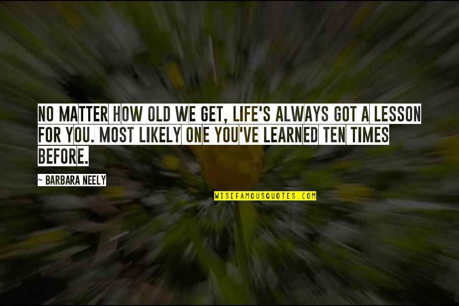 I've Learned My Lesson Quotes By Barbara Neely: No matter how old we get, life's always