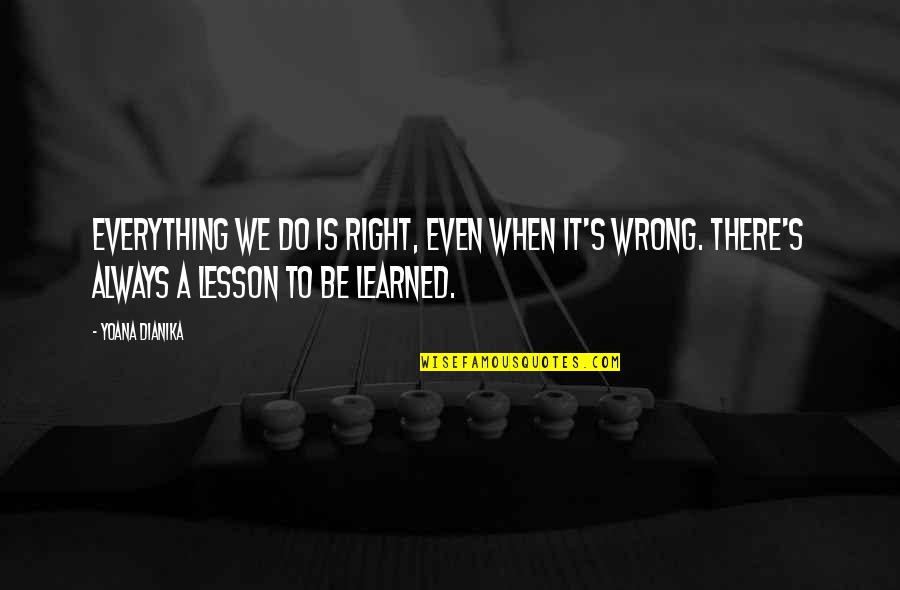 I've Learned My Lesson Quotes By Yoana Dianika: Everything we do is right, even when it's