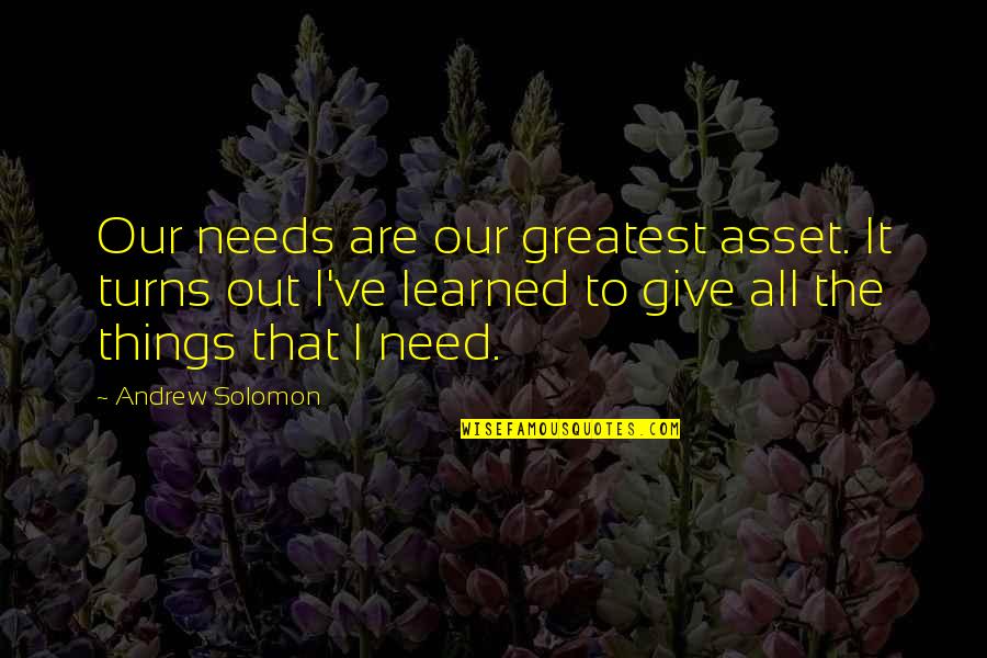 Ive Learned That Quotes By Andrew Solomon: Our needs are our greatest asset. It turns
