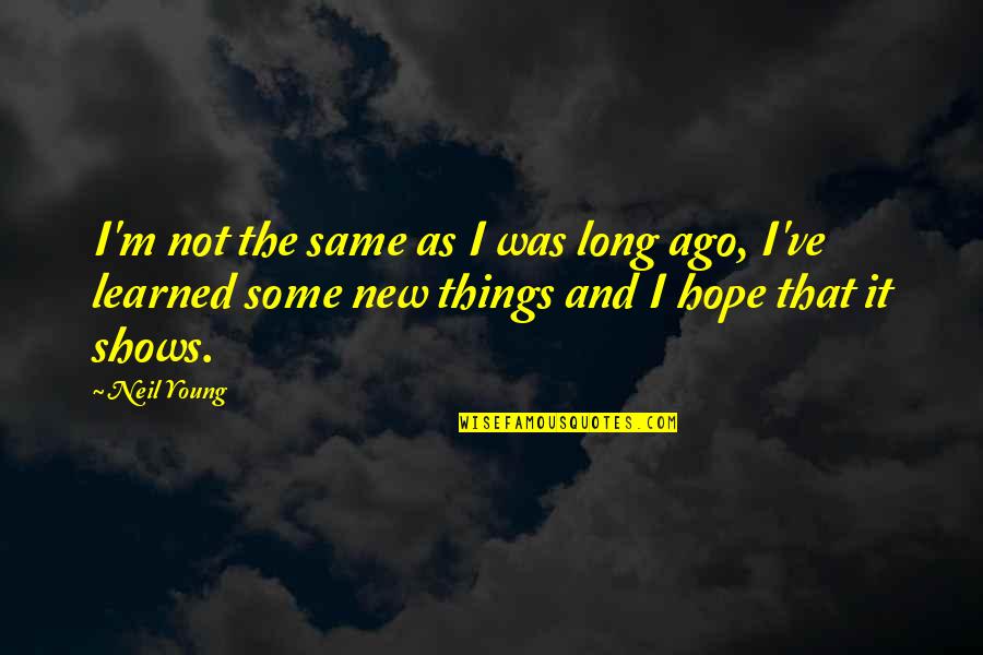 Ive Learned That Quotes By Neil Young: I'm not the same as I was long