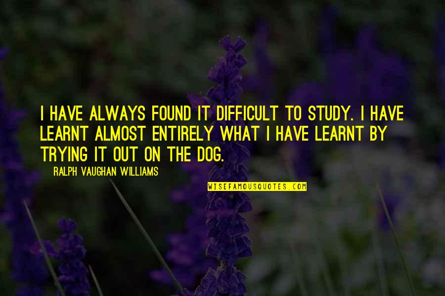 I've Learnt Quotes By Ralph Vaughan Williams: I have always found it difficult to study.