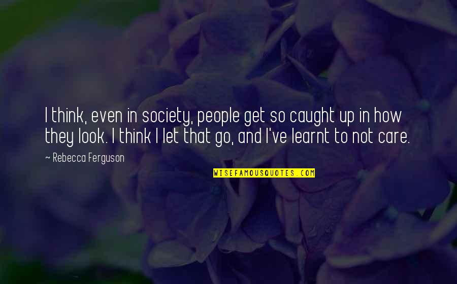 I've Learnt Quotes By Rebecca Ferguson: I think, even in society, people get so