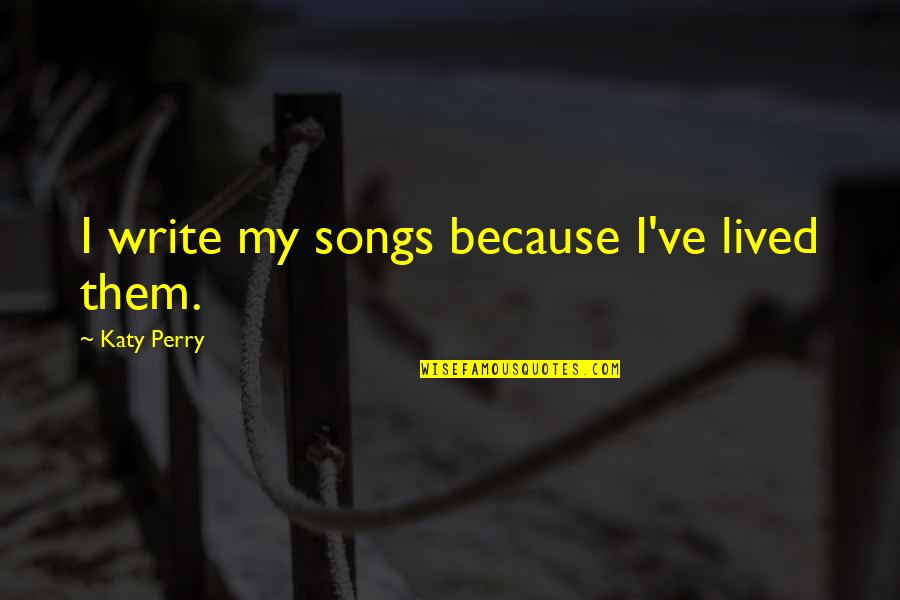 I've Lived Quotes By Katy Perry: I write my songs because I've lived them. I've Lived Quotes By Katy Perry: I write my songs because I've lived them.