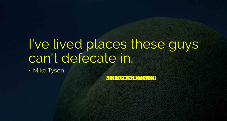 I've Lived Quotes By Mike Tyson: I've lived places these guys can't defecate in. I've Lived Quotes By Mike Tyson: I've lived places these guys can't defecate in.