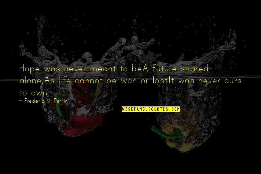I've Lost Hope In Life Quotes By Frederic M. Perrin: Hope was never meant to beA future shared