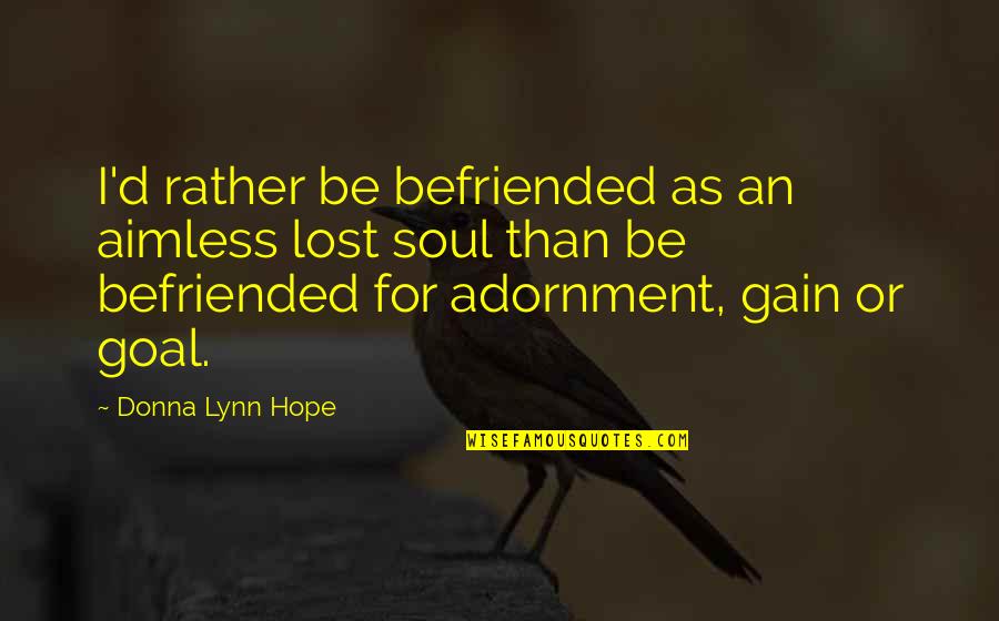 I've Lost Hope Quotes By Donna Lynn Hope: I'd rather be befriended as an aimless lost