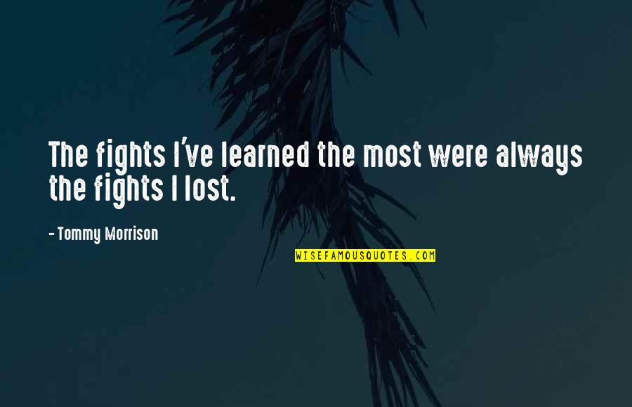 Ive Lost It All Quotes By Tommy Morrison: The fights I've learned the most were always