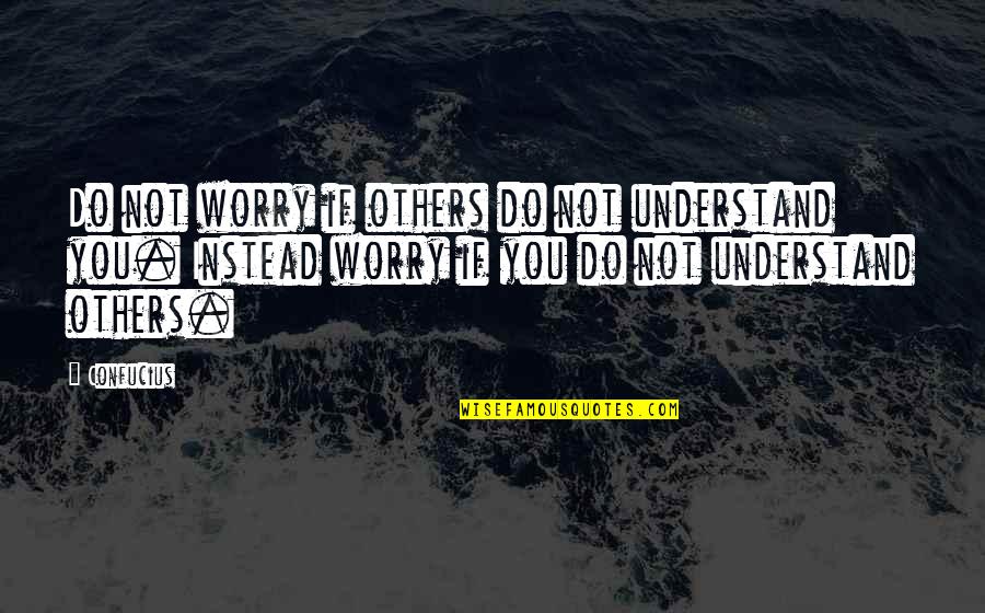 Ive Lost My Dad Quotes By Confucius: Do not worry if others do not understand