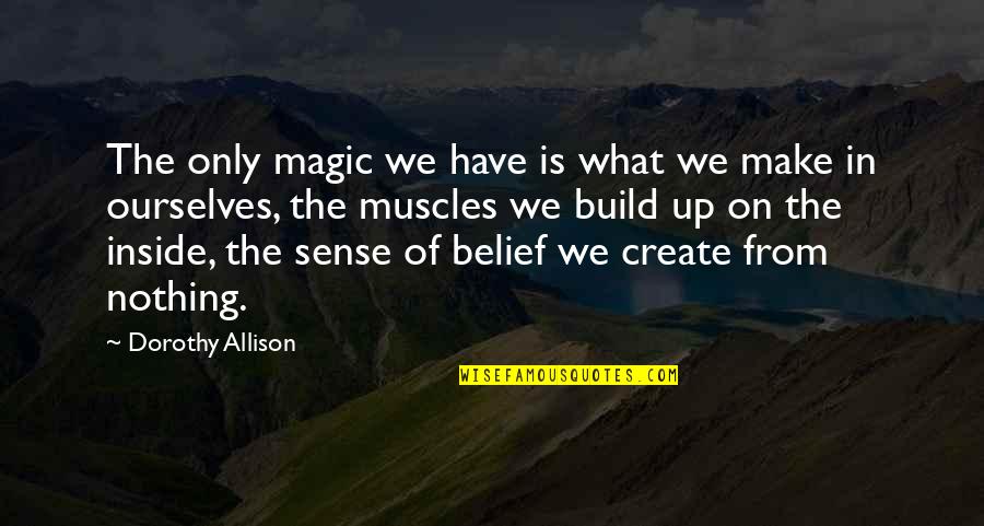 Ive Lost My Dad Quotes By Dorothy Allison: The only magic we have is what we Ive Lost My Dad Quotes By Dorothy Allison: The only magic we have is what we