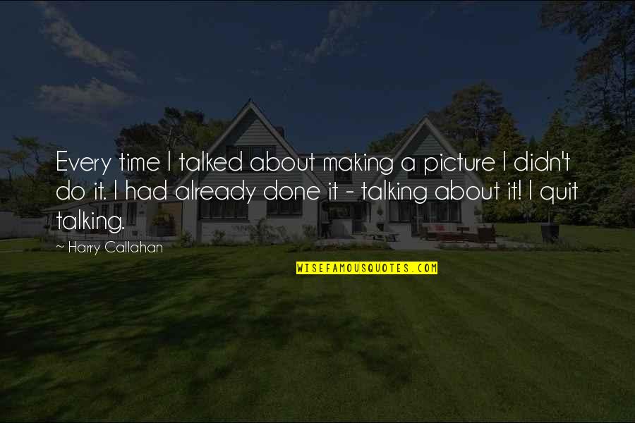 Ive Lost My Marbles Quotes By Harry Callahan: Every time I talked about making a picture Ive Lost My Marbles Quotes By Harry Callahan: Every time I talked about making a picture