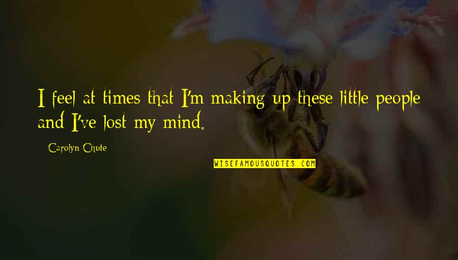I've Lost My Mind Quotes By Carolyn Chute: I feel at times that I'm making up