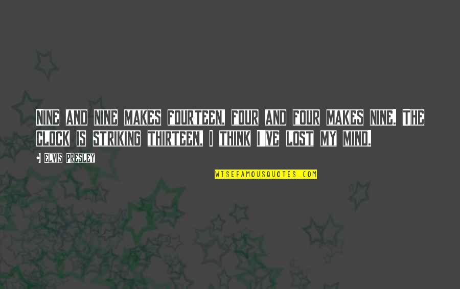 I've Lost My Mind Quotes By Elvis Presley: Nine and nine makes fourteen, four and four I've Lost My Mind Quotes By Elvis Presley: Nine and nine makes fourteen, four and four