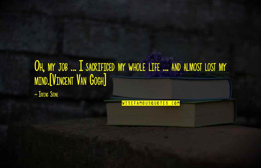 I've Lost My Mind Quotes By Irving Stone: Oh, my job ... I sacrificed my whole