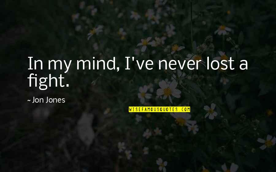 I've Lost My Mind Quotes By Jon Jones: In my mind, I've never lost a fight.