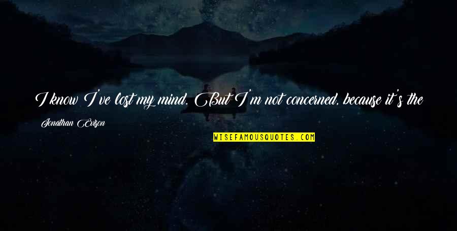 I've Lost My Mind Quotes By Jonathan Evison: I know I've lost my mind. But I'm