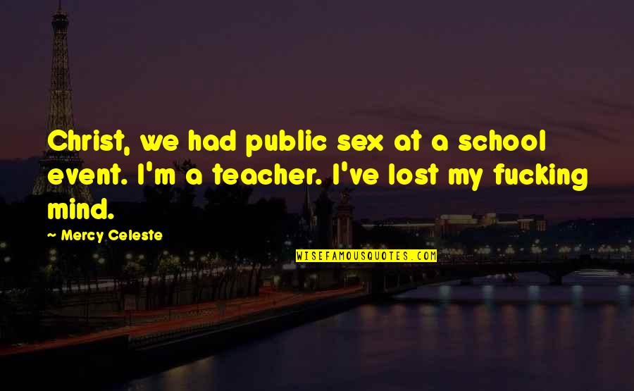 I've Lost My Mind Quotes By Mercy Celeste: Christ, we had public sex at a school